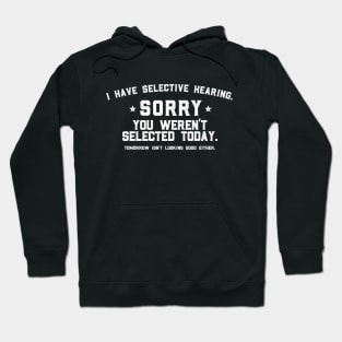 I Have Selective Hearing Sorry You Weren't Selected Today Tomorrow isn't Looking Good Either. Hoodie